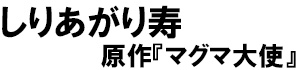 著：しりあがり寿、原作：マグマ大使