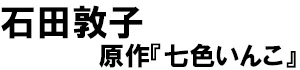 著：石田敦子、原作：七色いんこ